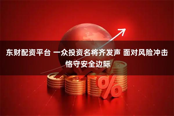 东财配资平台 一众投资名将齐发声 面对风险冲击 恪守安全边际