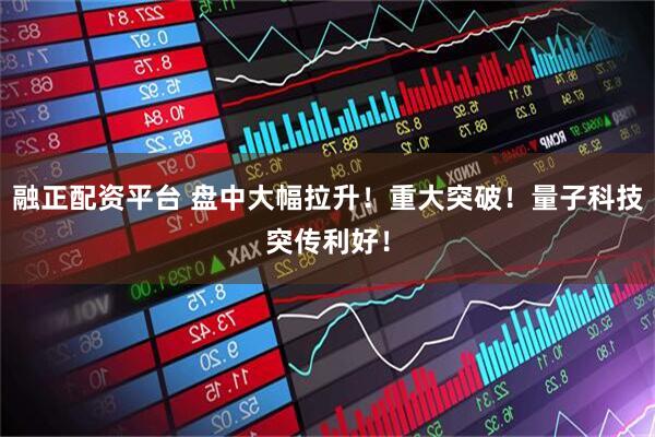 融正配资平台 盘中大幅拉升！重大突破！量子科技突传利好！