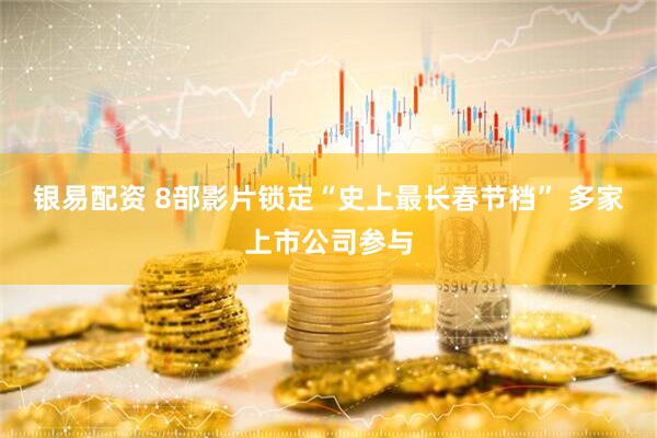 银易配资 8部影片锁定“史上最长春节档” 多家上市公司参与